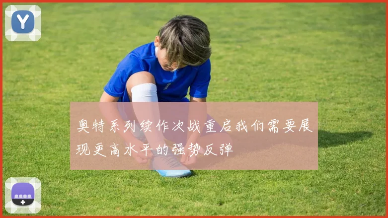 奥特系列续作次战重启我们需要展现更高水平的强势反弹