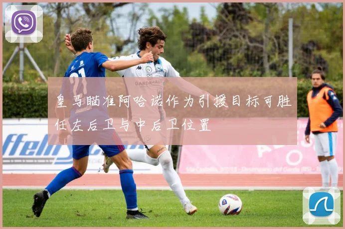 皇马瞄准阿哈诺作为引援目标可胜任左后卫与中后卫位置