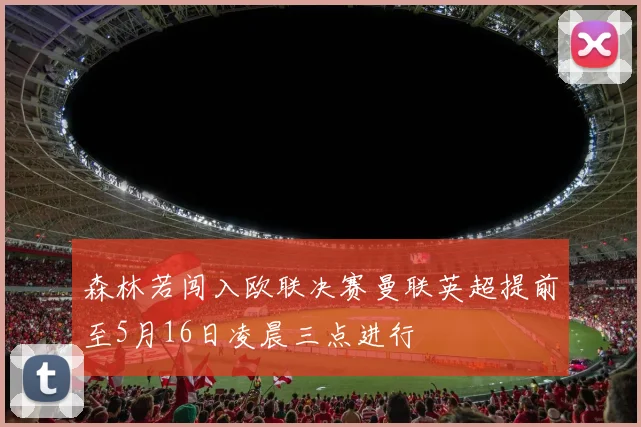 森林若闯入欧联决赛曼联英超提前至5月16日凌晨三点进行