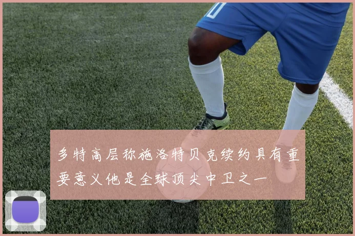 多特高层称施洛特贝克续约具有重要意义他是全球顶尖中卫之一