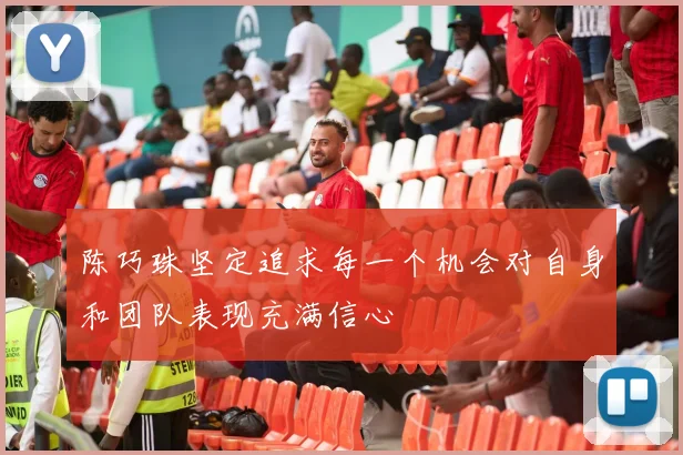 陈巧珠坚定追求每一个机会对自身和团队表现充满信心